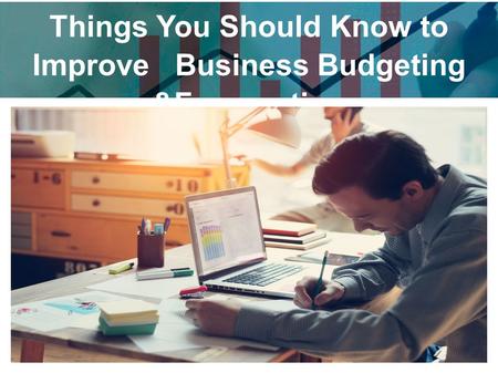 Things You Should Know to Improve Business Budgeting &Forecasting.