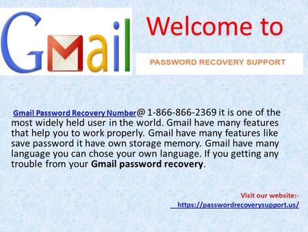 Gmail Password Recovery it is one of the most widely held user in the world. Gmail have many features that help you to work properly.