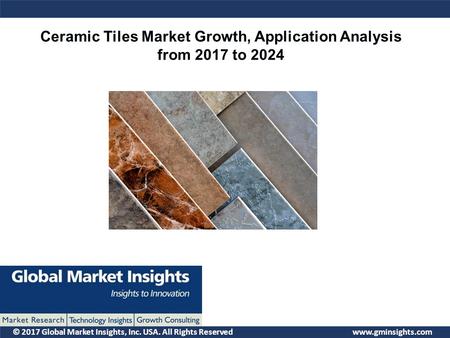 © 2017 Global Market Insights, Inc. USA. All Rights Reserved  Ceramic Tiles Market Growth, Application Analysis from 2017 to 2024.