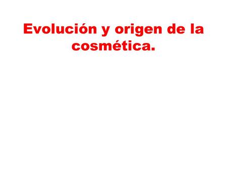 Evolución y origen de la cosmética.. DESARROLLO, EXPANSIÓN Y DIFUSIÓN HISTÓRICA DE LOS COSMÉTICOS Desde la prehistoria, se han empleado distintas sustancias.