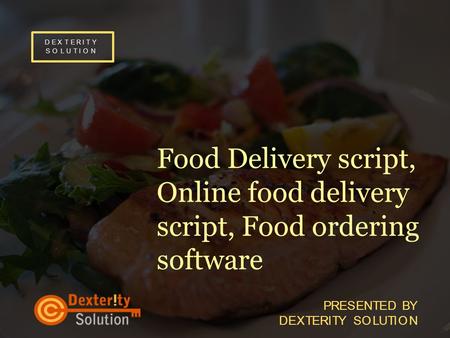 D E X T E R I T YS O L U T I O ND E X T E R I T YS O L U T I O N Food Delivery script, Online food delivery script, Food ordering software P R E S E N.