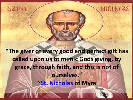 “The giver of every good and perfect gift has called upon us to mimic Gods giving, by grace, through faith, and this is not of ourselves.” ~St. Nicholas of.