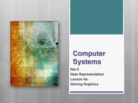 Storing Graphics Nat 5 Data Representation Lesson 4a: Storing Graphics