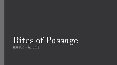 Rites of Passage HSP3UC – Fall 2016.