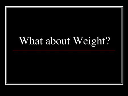 What about Weight?.