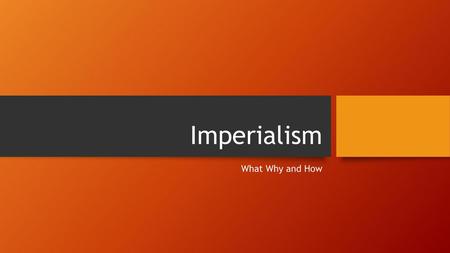 Imperialism What Why and How.