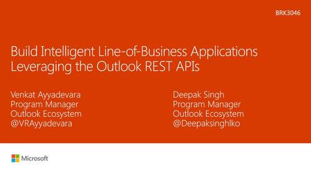 Microsoft 2016 2/11/2018 10:36 PM BRK3046 Build Intelligent Line-of-Business Applications Leveraging the Outlook REST APIs Venkat Ayyadevara Program Manager.