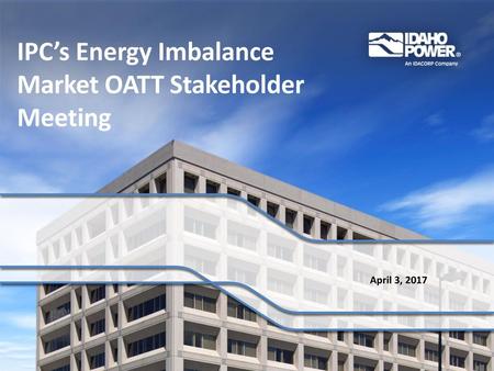 IPC’s Energy Imbalance Market OATT Stakeholder Meeting