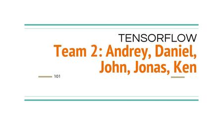 TENSORFLOW Team 2: Andrey, Daniel, John, Jonas, Ken