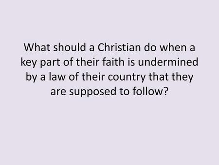 What should a Christian do when a key part of their faith is undermined by a law of their country that they are supposed to follow?