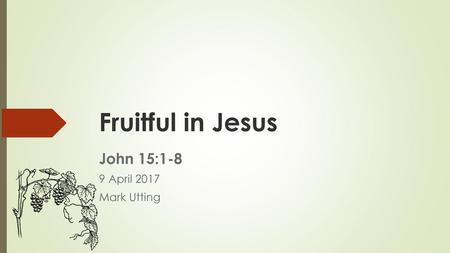 John 15:1-8 9 April 2017 Mark Utting