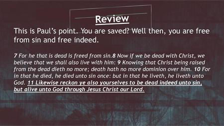 Review This is Paul’s point. You are saved? Well then, you are free from sin and free indeed. 7 For he that is dead is freed from sin.8 Now if we be dead.