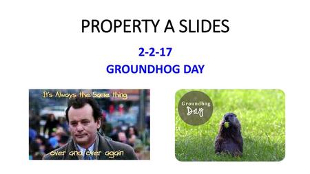 PROPERTY A SLIDES 2-2-17 GROUNDHOG DAY.