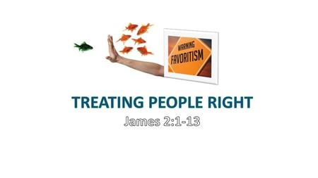 TREATING PEOPLE RIGHT James 2:1-13.