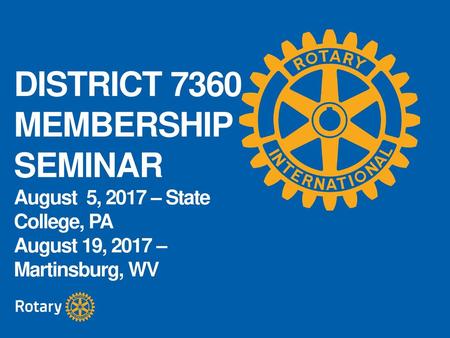 DISTRICT 7360 MEMBERSHIP SEMINAR August 5, 2017 – State College, PA