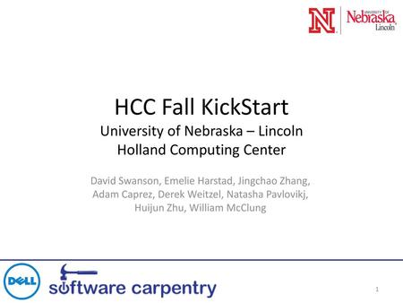 HCC Fall KickStart University of Nebraska – Lincoln Holland Computing Center David Swanson, Emelie Harstad, Jingchao Zhang, Adam Caprez, Derek Weitzel,