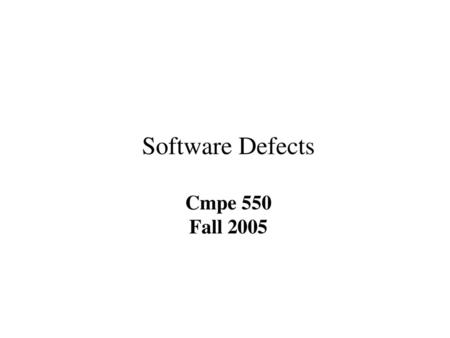 Software Defects Cmpe 550 Fall 2005