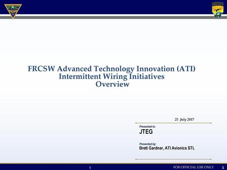 FRCSW Advanced Technology Innovation (ATI) Intermittent Wiring Initiatives Overview 25 July 2017 JTEG Brett Gardner, ATI Avionics STL.