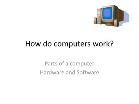 Parts of a computer Hardware and Software