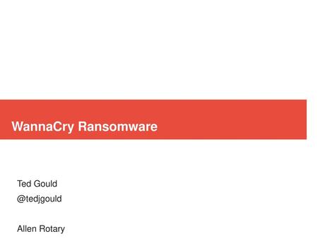 Ted Gould @tedjgould Allen Rotary May 17, 2017 WannaCry Ransomware Ted Gould @tedjgould Allen Rotary May 17, 2017.