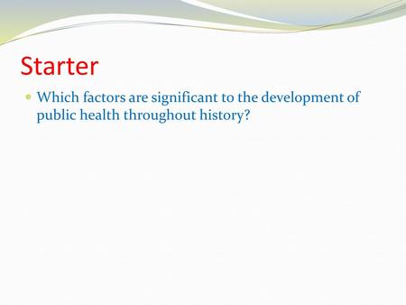 Starter Which factors are significant to the development of public health throughout history?