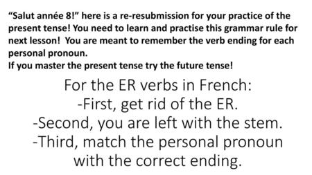 “Salut année 8!” here is a re-resubmission for your practice of the present tense! You need to learn and practise this grammar rule for next lesson! You.