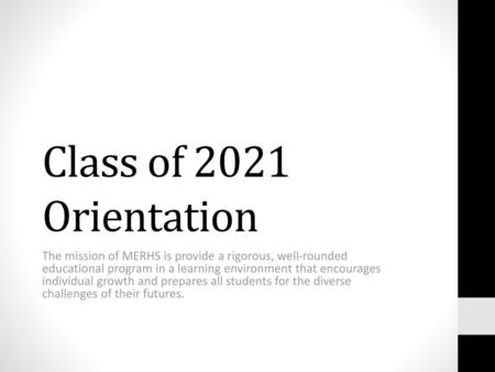 Class of 2021 Orientation The mission of MERHS is provide a rigorous, well-rounded educational program in a learning environment that encourages individual.