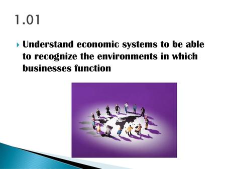 1.01 Understand economic systems to be able to recognize the environments in which businesses function.