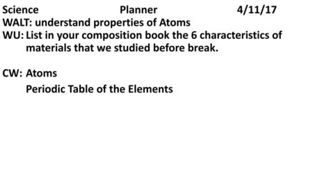 Science. Planner. 4/11/17 WALT: understand properties of Atoms. WU: