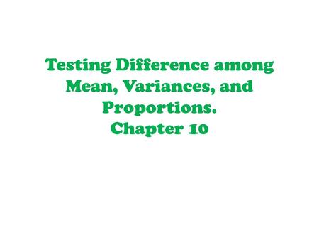 Testing Difference among Mean, Variances, and Proportions. Chapter 10