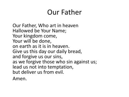 Our Father Our Father, Who art in heaven Hallowed be Your Name; Your kingdom come, Your will be done, on earth as it is in heaven. Give us this day our.