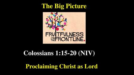 The Big Picture Colossians 1:15-20 (NIV) Proclaiming Christ as Lord.