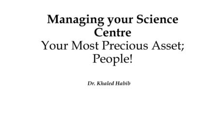 Managing your Science Centre Your Most Precious Asset; People!