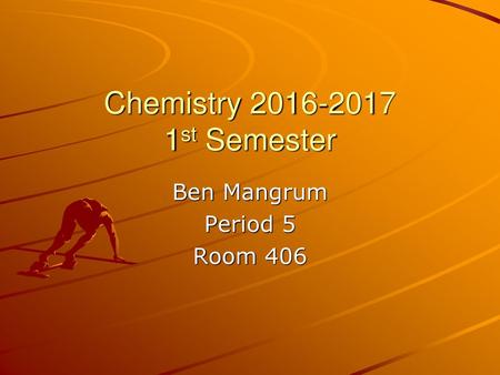 Chemistry 2016-2017 1st Semester Ben Mangrum Period 5 Room 406.