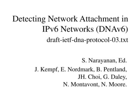 Detecting Network Attachment in IPv6 Networks (DNAv6) draft-ietf-dna-protocol-03.txt S. Narayanan, Ed. J. Kempf, E. Nordmark, B. Pentland, JH. Choi, G.