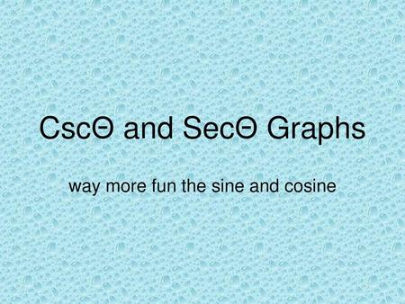 way more fun the sine and cosine