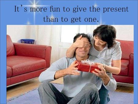 It’s more fun to give the present than to get one.