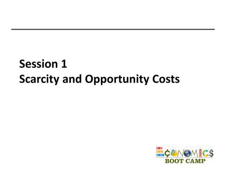 Session 1 Scarcity and Opportunity Costs