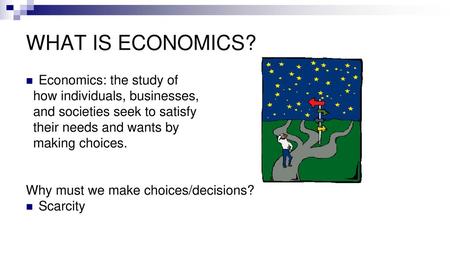 WHAT IS ECONOMICS? Economics: the study of