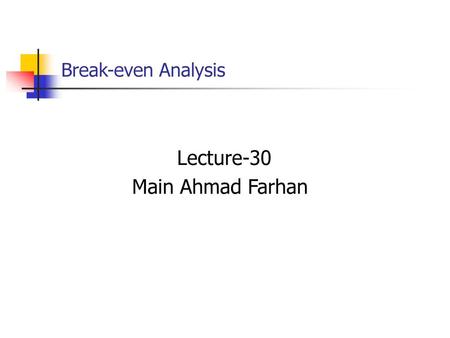 Break-even Analysis Lecture-30 Main Ahmad Farhan.