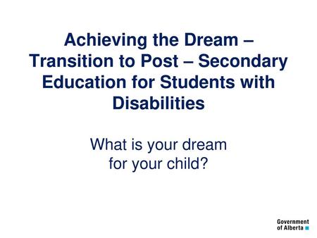 Achieving the Dream – Transition to Post – Secondary Education for Students with Disabilities What is your dream for your child?