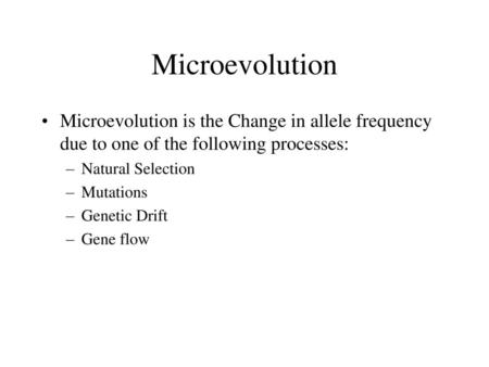 Microevolution Microevolution is the Change in allele frequency due to one of the following processes: Natural Selection Mutations Genetic Drift Gene flow.