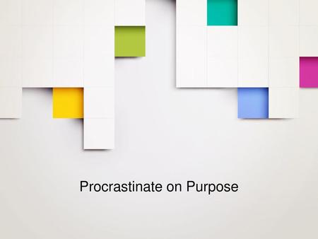 Procrastinate on Purpose