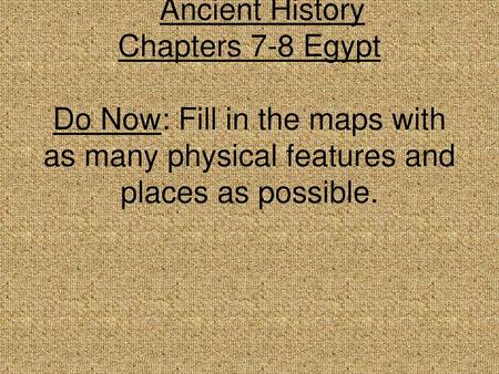 Ancient History Chapters 7-8 Egypt Do Now: Fill in the maps with as many physical features and places as possible.