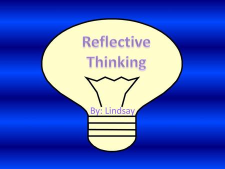 Reflective Thinking By: Lindsay.