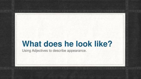 Using Adjectives to describe appearance.