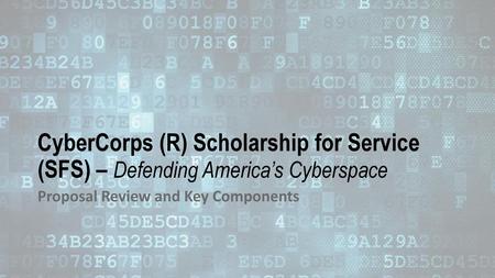 CyberCorps (R) Scholarship for Service (SFS) – Defending America’s Cyberspace Proposal Review and Key Components.