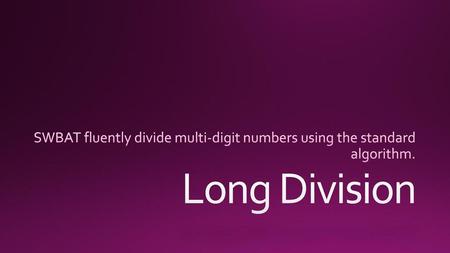 SWBAT fluently divide multi-digit numbers using the standard algorithm. Long Division.