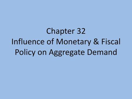 Chapter 32 Influence of Monetary & Fiscal Policy on Aggregate Demand