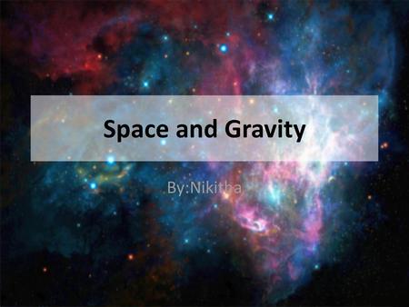 Space and Gravity By:Nikitha.